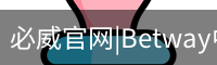 必威官网|Betway中国官网|认证平台|BIWEISPORTS